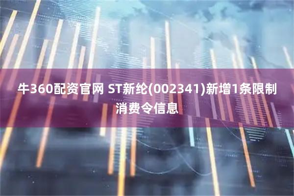 牛360配资官网 ST新纶(002341)新增1条限制消费令信息