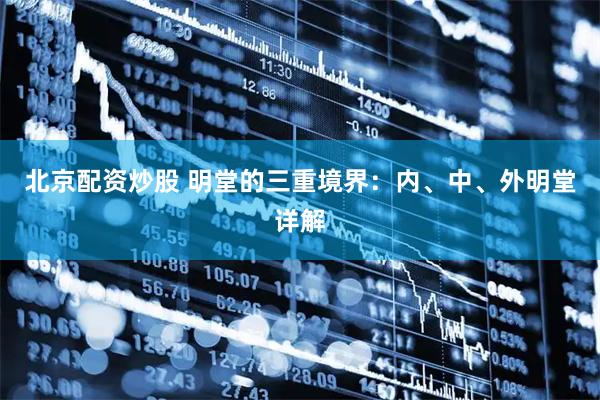 北京配资炒股 明堂的三重境界：内、中、外明堂详解