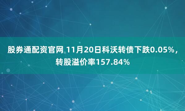 股券通配资官网 11月20日科沃转债下跌0.05%，转股溢价率157.84%