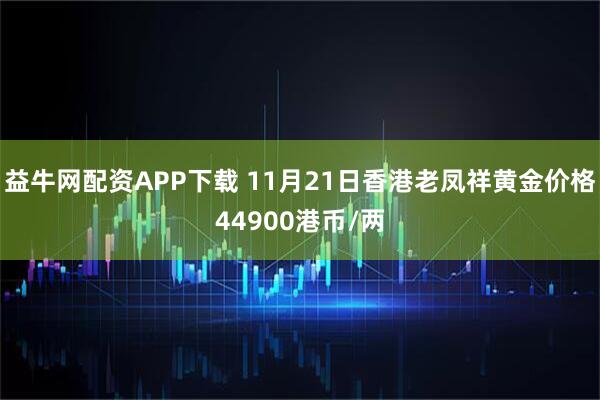 益牛网配资APP下载 11月21日香港老凤祥黄金价格44900港币/两