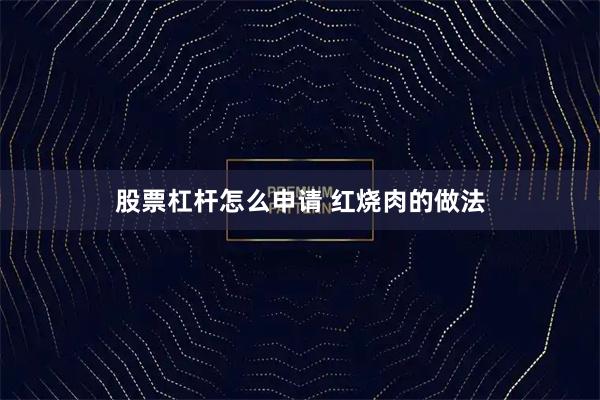股票杠杆怎么申请 红烧肉的做法